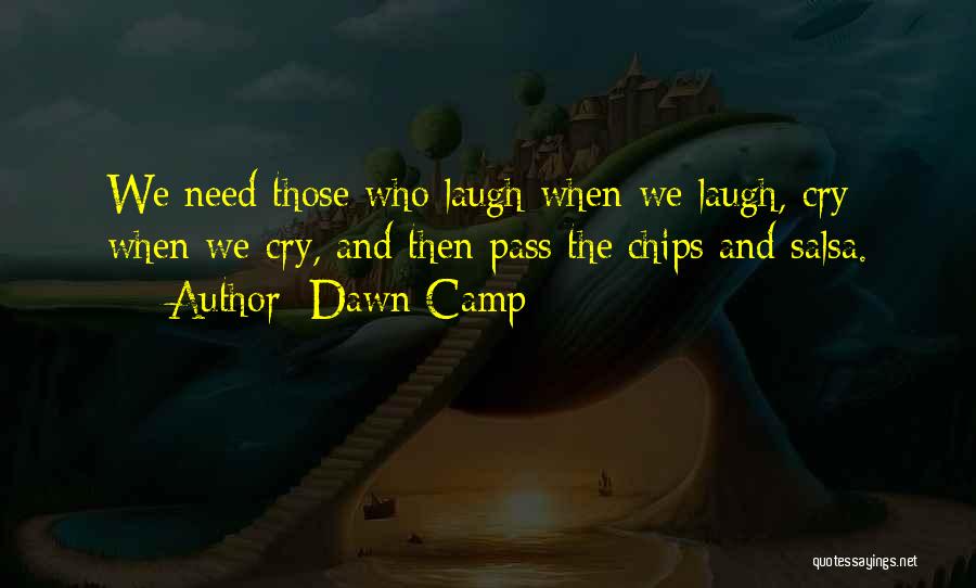 Dawn Camp Quotes: We Need Those Who Laugh When We Laugh, Cry When We Cry, And Then Pass The Chips And Salsa.