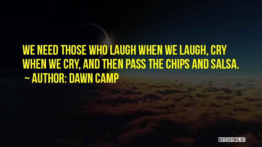 Dawn Camp Quotes: We Need Those Who Laugh When We Laugh, Cry When We Cry, And Then Pass The Chips And Salsa.