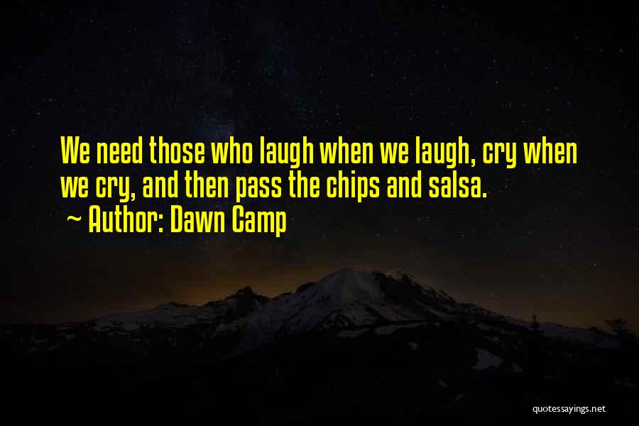 Dawn Camp Quotes: We Need Those Who Laugh When We Laugh, Cry When We Cry, And Then Pass The Chips And Salsa.