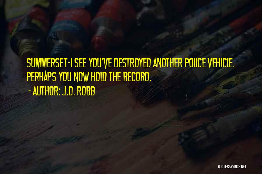 J.D. Robb Quotes: Summerset-i See You've Destroyed Another Police Vehicle. Perhaps You Now Hold The Record.