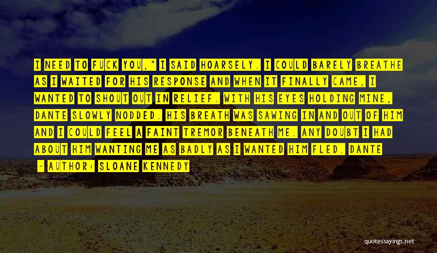 Sloane Kennedy Quotes: I Need To Fuck You, I Said Hoarsely. I Could Barely Breathe As I Waited For His Response And When