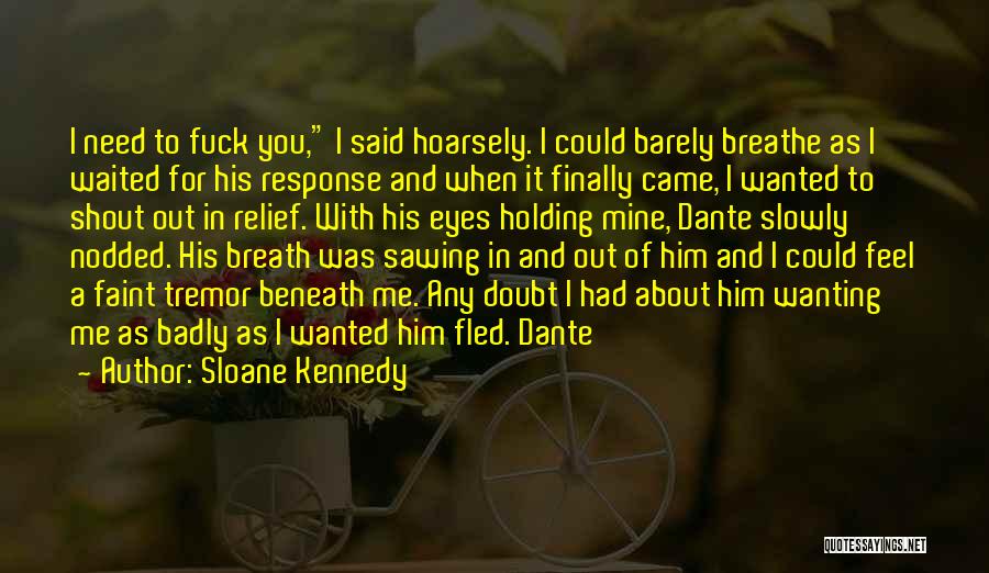 Sloane Kennedy Quotes: I Need To Fuck You, I Said Hoarsely. I Could Barely Breathe As I Waited For His Response And When