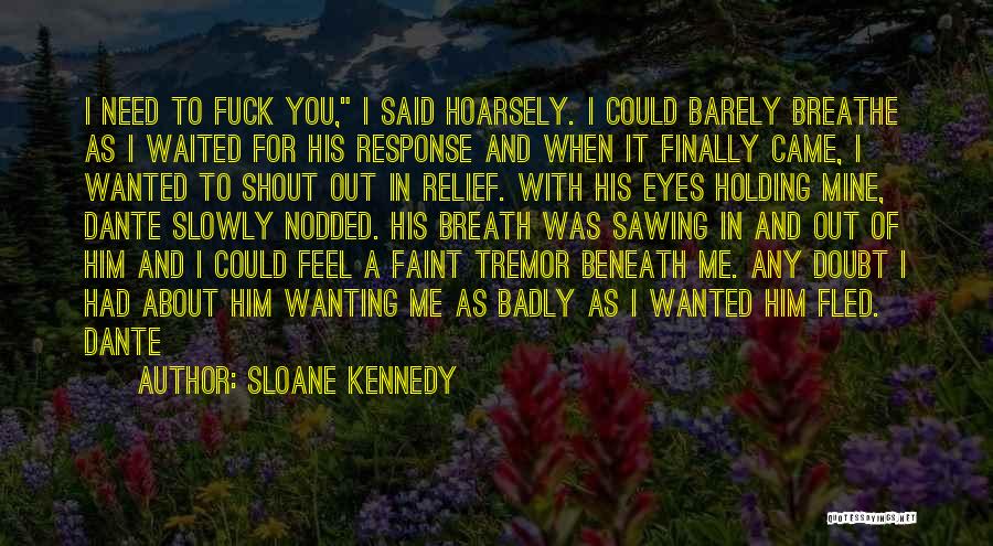 Sloane Kennedy Quotes: I Need To Fuck You, I Said Hoarsely. I Could Barely Breathe As I Waited For His Response And When