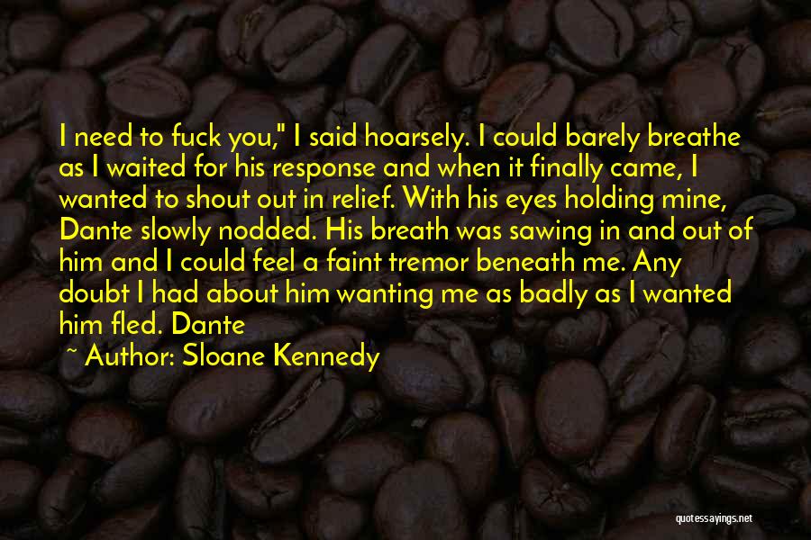 Sloane Kennedy Quotes: I Need To Fuck You, I Said Hoarsely. I Could Barely Breathe As I Waited For His Response And When