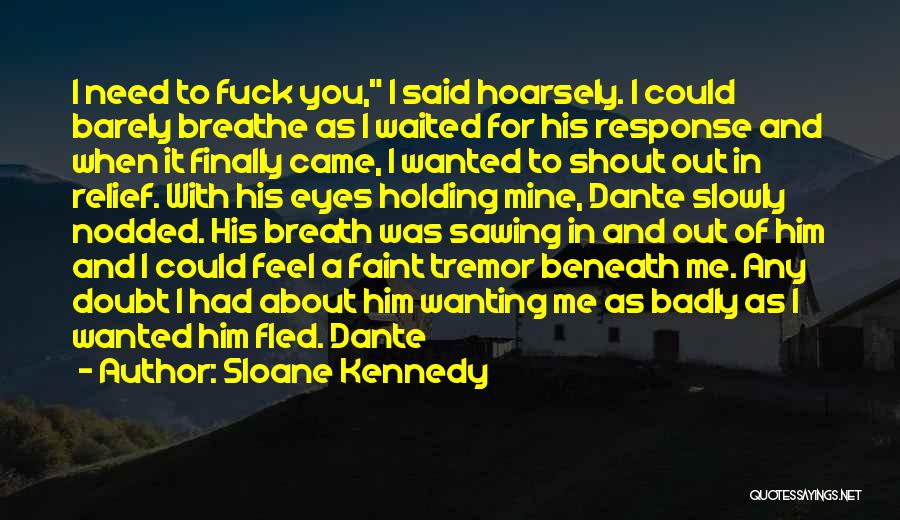 Sloane Kennedy Quotes: I Need To Fuck You, I Said Hoarsely. I Could Barely Breathe As I Waited For His Response And When