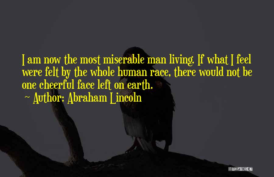 Abraham Lincoln Quotes: I Am Now The Most Miserable Man Living. If What I Feel Were Felt By The Whole Human Race, There
