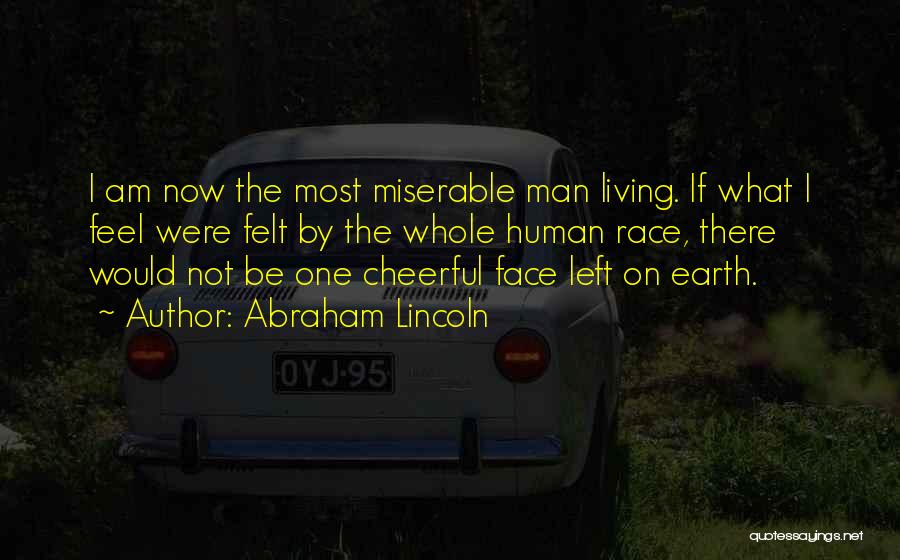 Abraham Lincoln Quotes: I Am Now The Most Miserable Man Living. If What I Feel Were Felt By The Whole Human Race, There