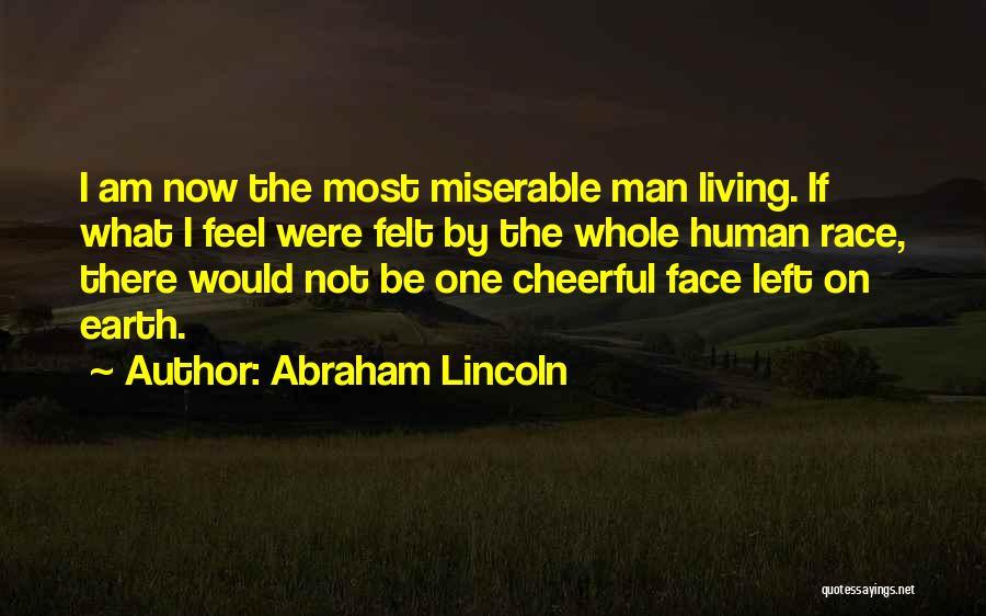 Abraham Lincoln Quotes: I Am Now The Most Miserable Man Living. If What I Feel Were Felt By The Whole Human Race, There
