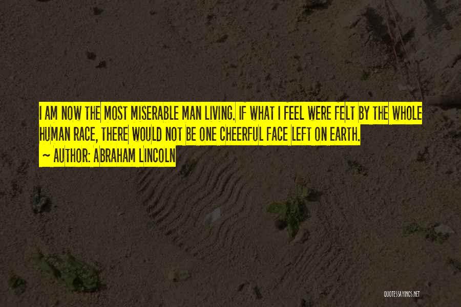 Abraham Lincoln Quotes: I Am Now The Most Miserable Man Living. If What I Feel Were Felt By The Whole Human Race, There