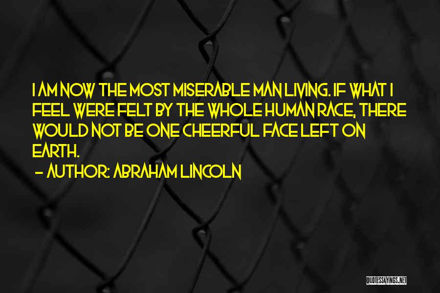 Abraham Lincoln Quotes: I Am Now The Most Miserable Man Living. If What I Feel Were Felt By The Whole Human Race, There