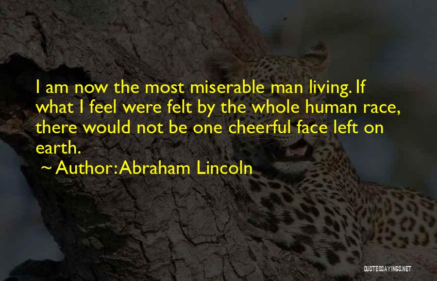 Abraham Lincoln Quotes: I Am Now The Most Miserable Man Living. If What I Feel Were Felt By The Whole Human Race, There