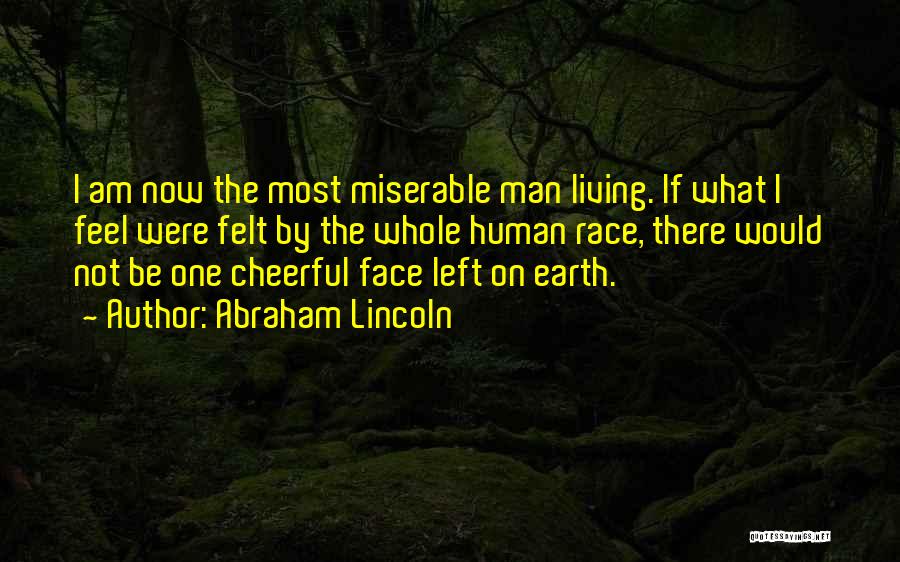 Abraham Lincoln Quotes: I Am Now The Most Miserable Man Living. If What I Feel Were Felt By The Whole Human Race, There