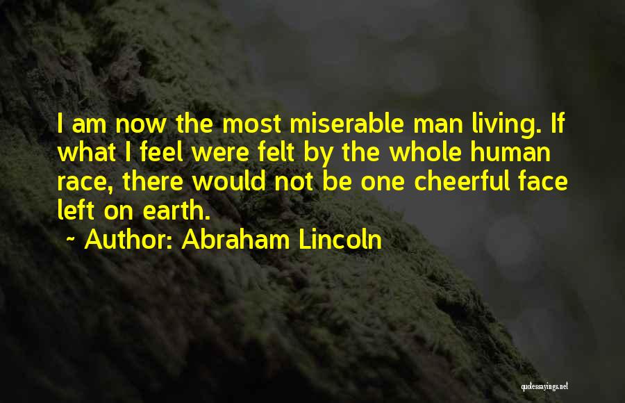 Abraham Lincoln Quotes: I Am Now The Most Miserable Man Living. If What I Feel Were Felt By The Whole Human Race, There