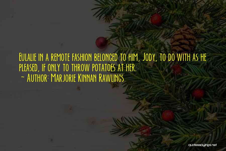 Marjorie Kinnan Rawlings Quotes: Eulalie In A Remote Fashion Belonged To Him, Jody, To Do With As He Pleased, If Only To Throw Potatoes