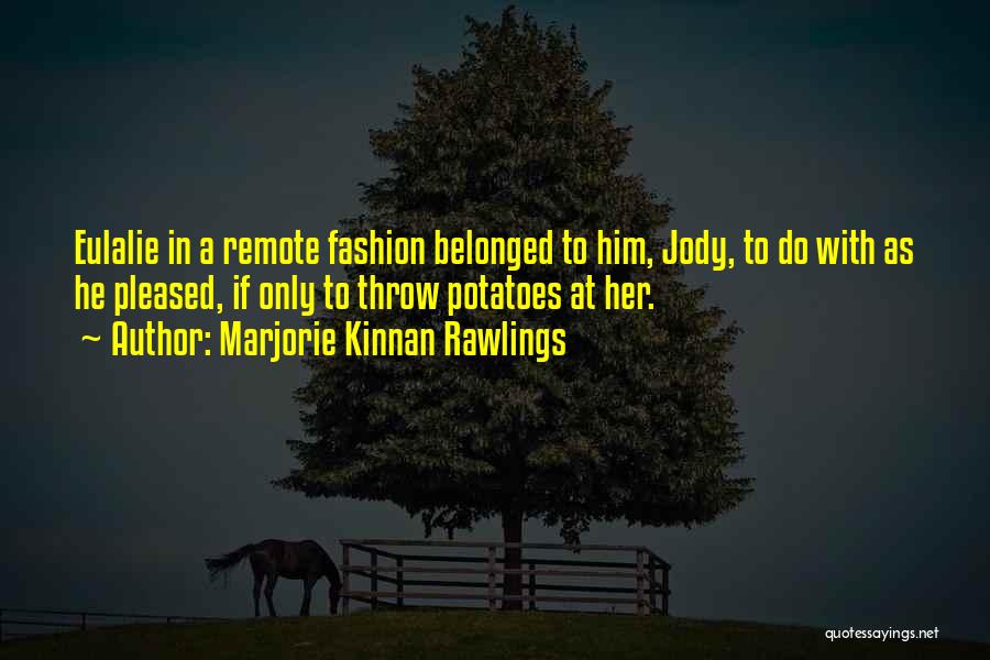 Marjorie Kinnan Rawlings Quotes: Eulalie In A Remote Fashion Belonged To Him, Jody, To Do With As He Pleased, If Only To Throw Potatoes