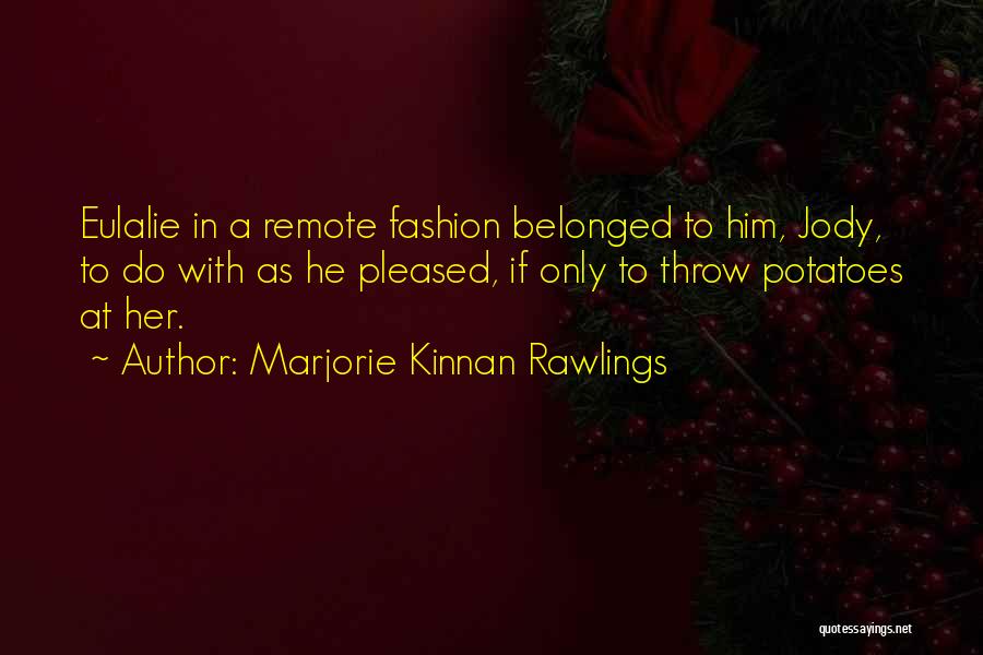 Marjorie Kinnan Rawlings Quotes: Eulalie In A Remote Fashion Belonged To Him, Jody, To Do With As He Pleased, If Only To Throw Potatoes