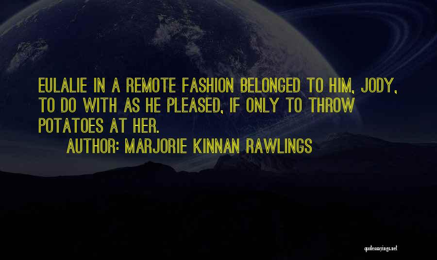 Marjorie Kinnan Rawlings Quotes: Eulalie In A Remote Fashion Belonged To Him, Jody, To Do With As He Pleased, If Only To Throw Potatoes