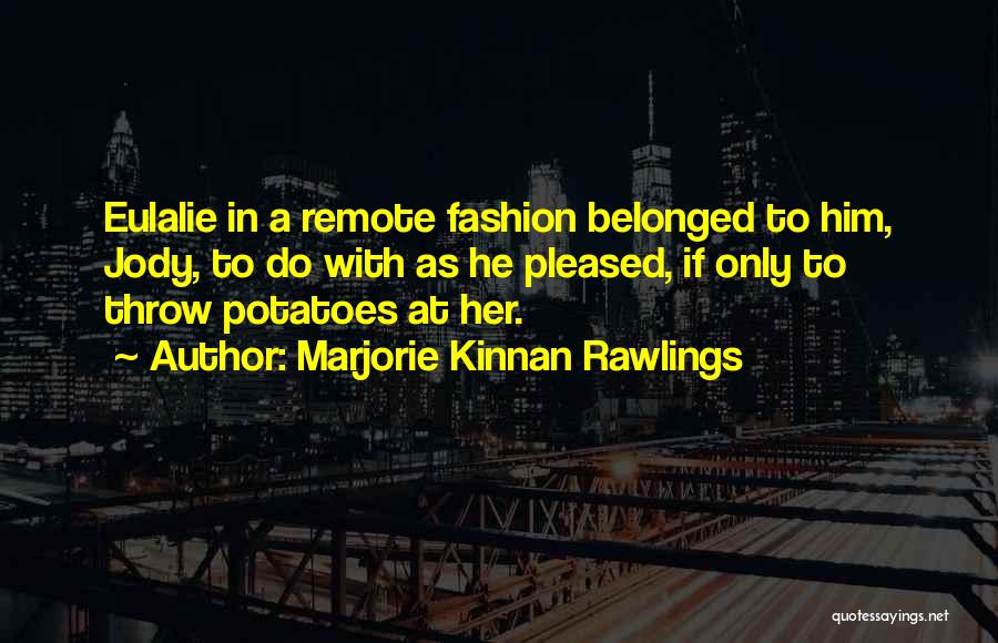 Marjorie Kinnan Rawlings Quotes: Eulalie In A Remote Fashion Belonged To Him, Jody, To Do With As He Pleased, If Only To Throw Potatoes