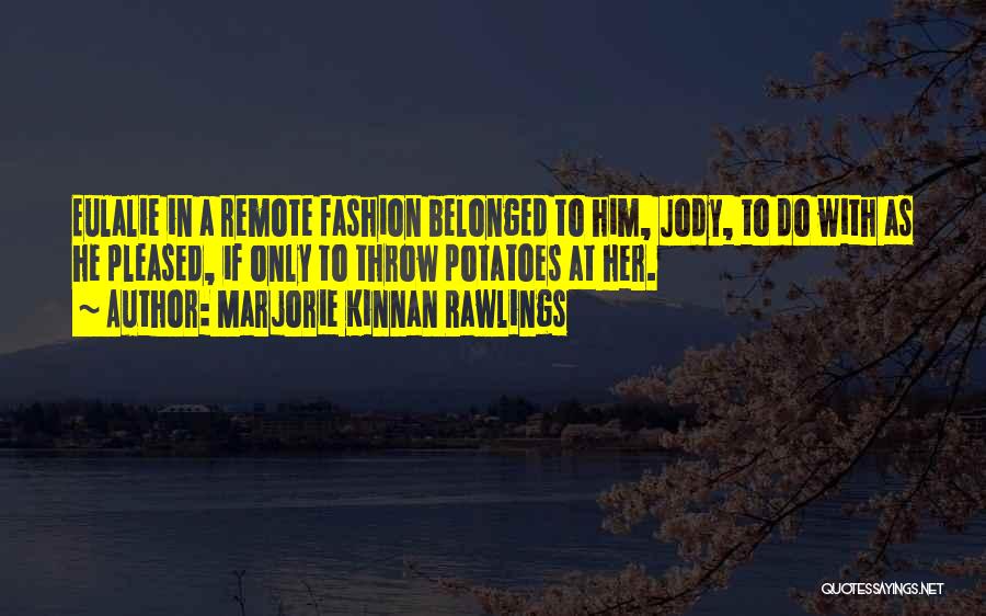 Marjorie Kinnan Rawlings Quotes: Eulalie In A Remote Fashion Belonged To Him, Jody, To Do With As He Pleased, If Only To Throw Potatoes