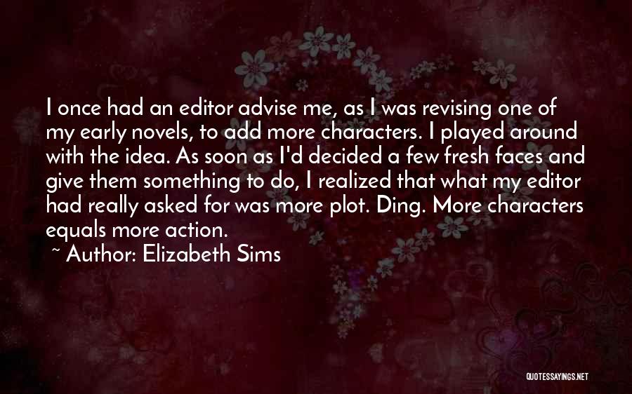 Elizabeth Sims Quotes: I Once Had An Editor Advise Me, As I Was Revising One Of My Early Novels, To Add More Characters.
