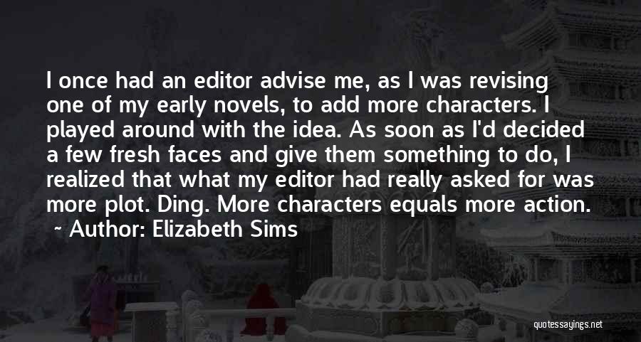 Elizabeth Sims Quotes: I Once Had An Editor Advise Me, As I Was Revising One Of My Early Novels, To Add More Characters.