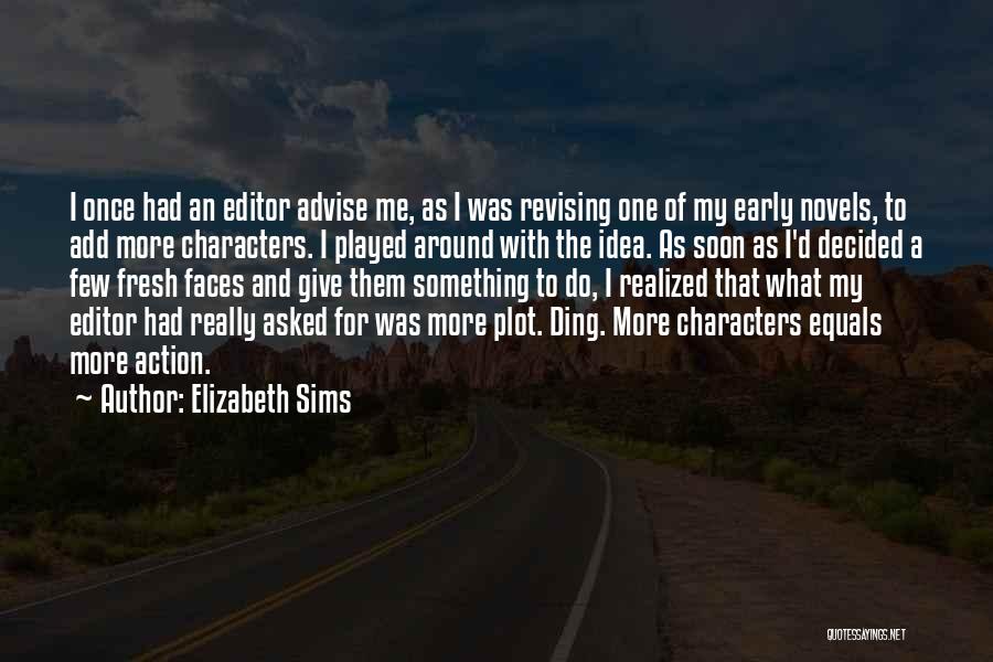 Elizabeth Sims Quotes: I Once Had An Editor Advise Me, As I Was Revising One Of My Early Novels, To Add More Characters.