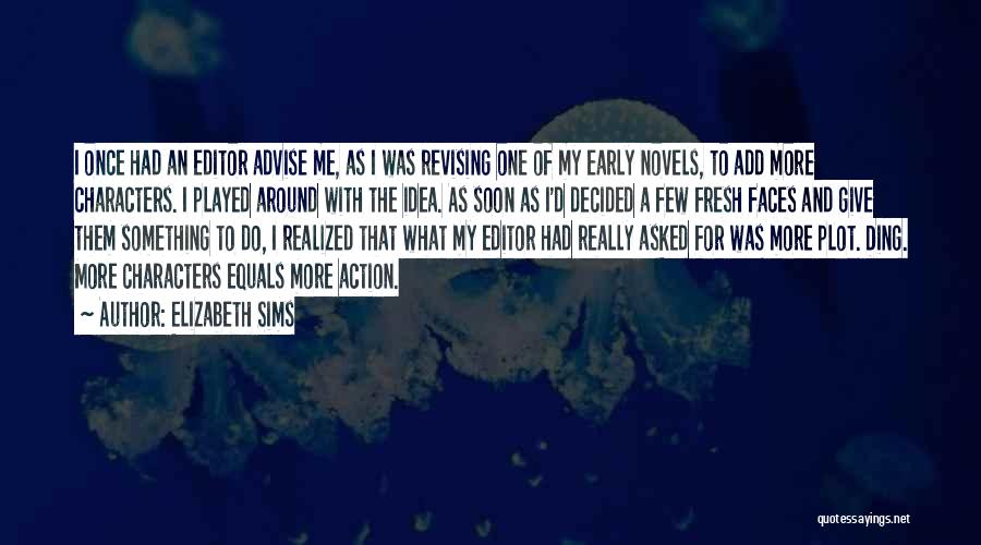Elizabeth Sims Quotes: I Once Had An Editor Advise Me, As I Was Revising One Of My Early Novels, To Add More Characters.