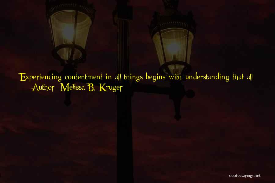 Melissa B. Kruger Quotes: Experiencing Contentment In All Things Begins With Understanding That All Things Will Not Be Ours On Our Earthly Journey. Just