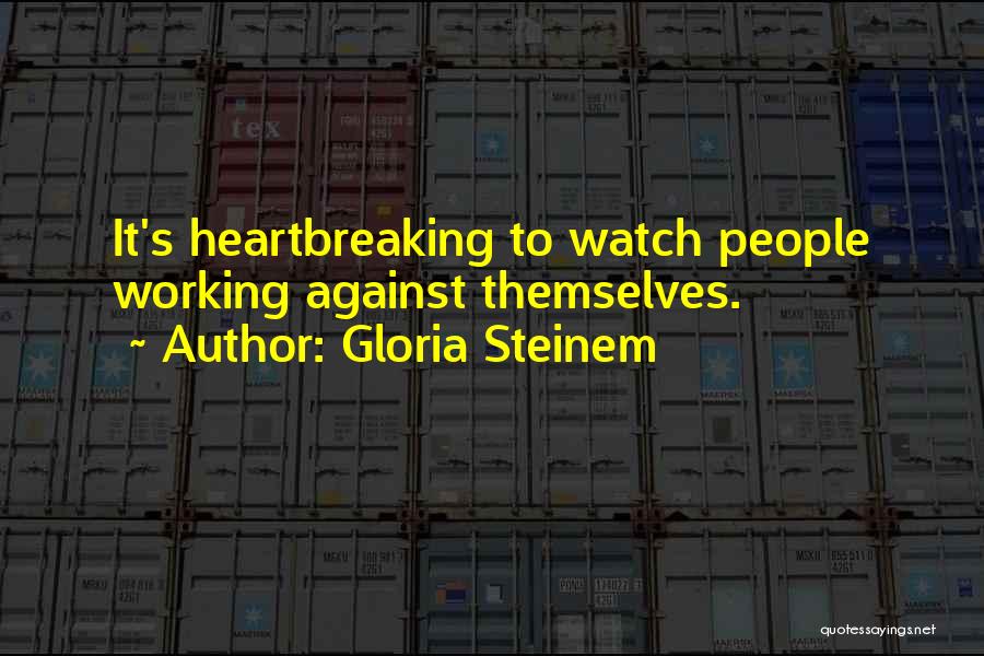 Gloria Steinem Quotes: It's Heartbreaking To Watch People Working Against Themselves.