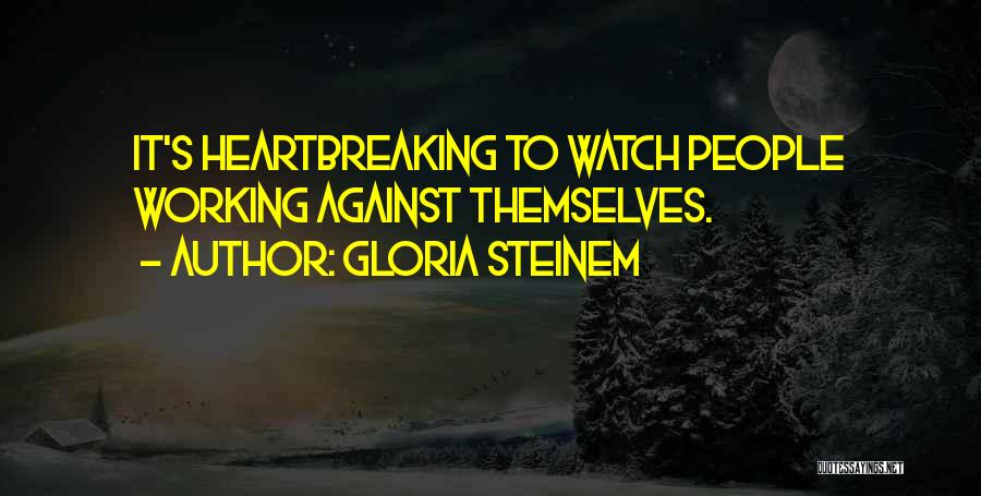 Gloria Steinem Quotes: It's Heartbreaking To Watch People Working Against Themselves.