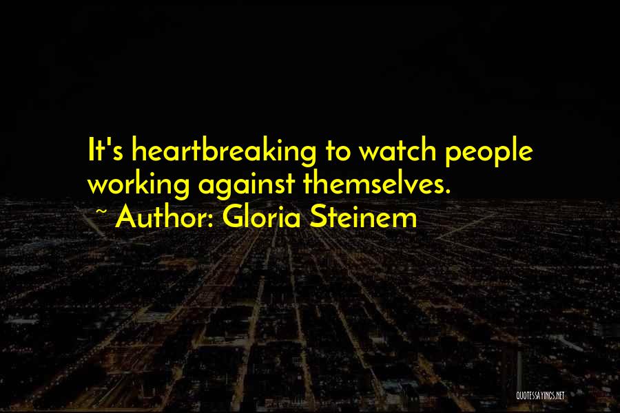 Gloria Steinem Quotes: It's Heartbreaking To Watch People Working Against Themselves.