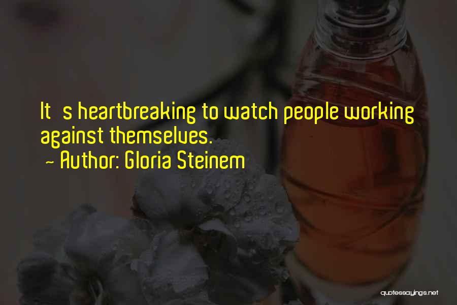 Gloria Steinem Quotes: It's Heartbreaking To Watch People Working Against Themselves.