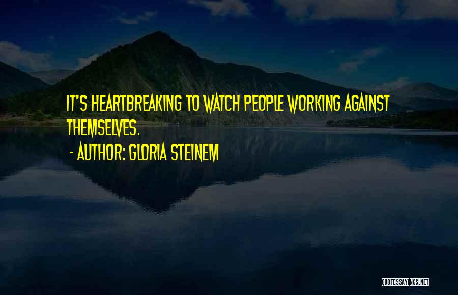 Gloria Steinem Quotes: It's Heartbreaking To Watch People Working Against Themselves.
