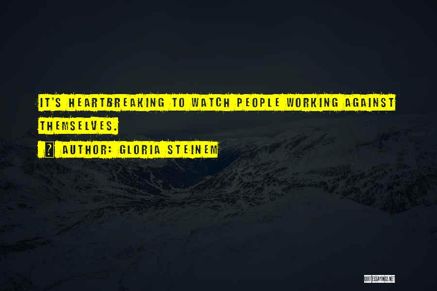 Gloria Steinem Quotes: It's Heartbreaking To Watch People Working Against Themselves.