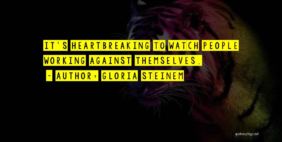 Gloria Steinem Quotes: It's Heartbreaking To Watch People Working Against Themselves.