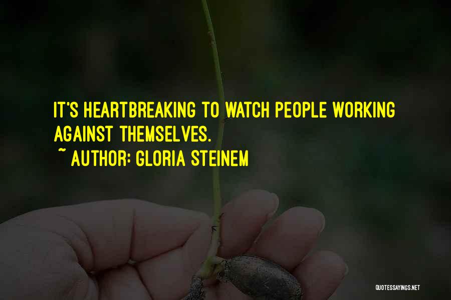 Gloria Steinem Quotes: It's Heartbreaking To Watch People Working Against Themselves.