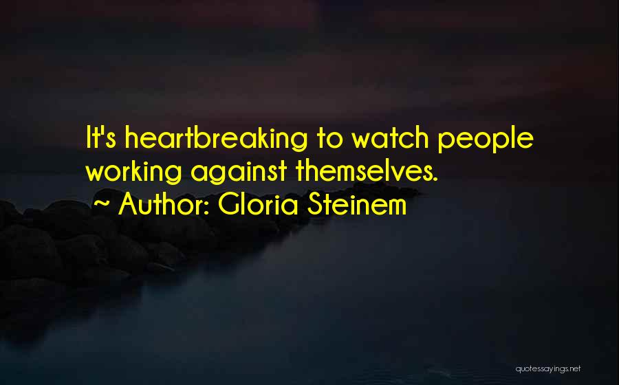 Gloria Steinem Quotes: It's Heartbreaking To Watch People Working Against Themselves.