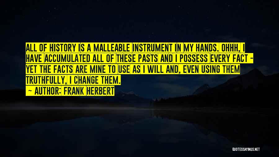 Frank Herbert Quotes: All Of History Is A Malleable Instrument In My Hands. Ohhh, I Have Accumulated All Of These Pasts And I