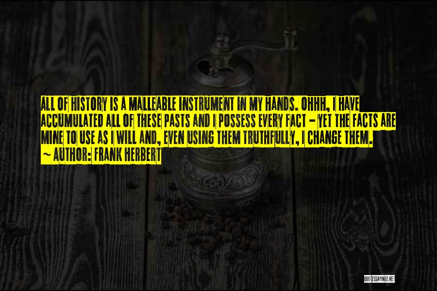 Frank Herbert Quotes: All Of History Is A Malleable Instrument In My Hands. Ohhh, I Have Accumulated All Of These Pasts And I