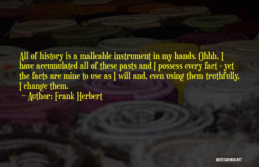 Frank Herbert Quotes: All Of History Is A Malleable Instrument In My Hands. Ohhh, I Have Accumulated All Of These Pasts And I