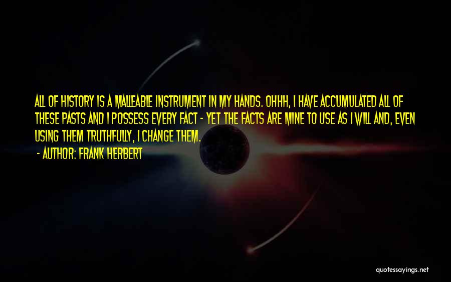 Frank Herbert Quotes: All Of History Is A Malleable Instrument In My Hands. Ohhh, I Have Accumulated All Of These Pasts And I