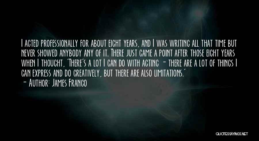 James Franco Quotes: I Acted Professionally For About Eight Years, And I Was Writing All That Time But Never Showed Anybody Any Of