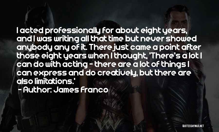 James Franco Quotes: I Acted Professionally For About Eight Years, And I Was Writing All That Time But Never Showed Anybody Any Of