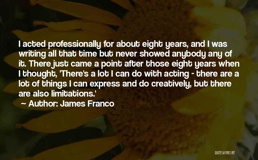 James Franco Quotes: I Acted Professionally For About Eight Years, And I Was Writing All That Time But Never Showed Anybody Any Of