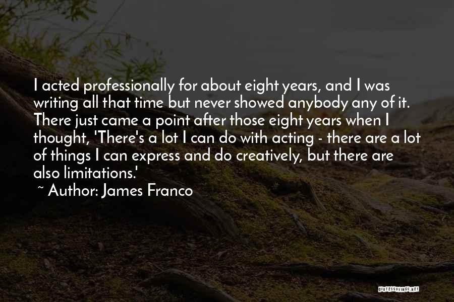 James Franco Quotes: I Acted Professionally For About Eight Years, And I Was Writing All That Time But Never Showed Anybody Any Of