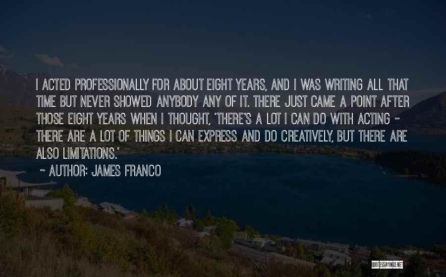 James Franco Quotes: I Acted Professionally For About Eight Years, And I Was Writing All That Time But Never Showed Anybody Any Of