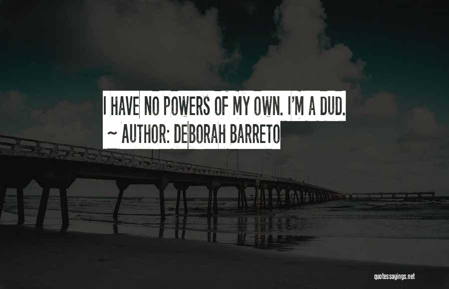 Deborah Barreto Quotes: I Have No Powers Of My Own. I'm A Dud.