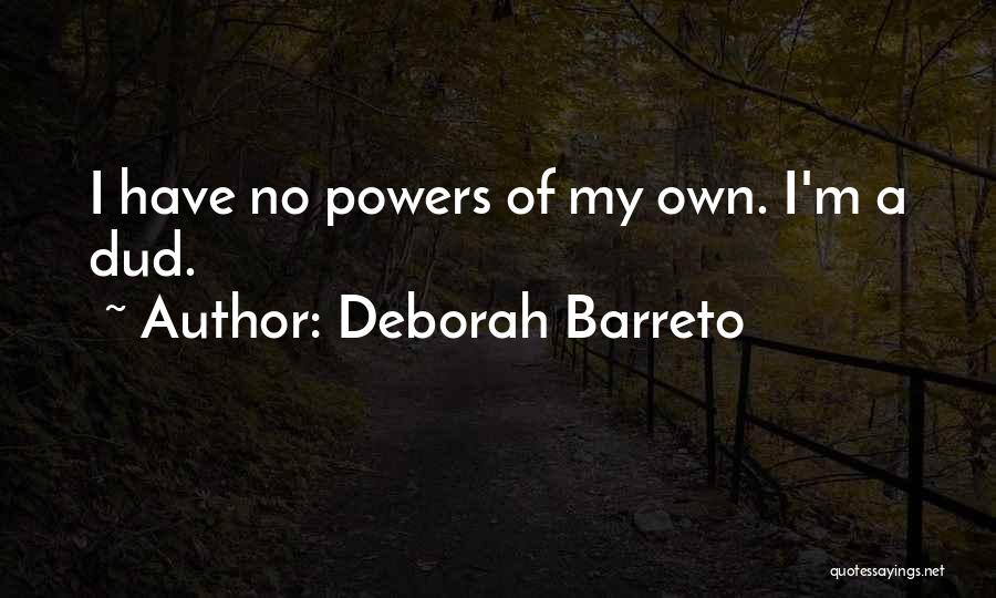 Deborah Barreto Quotes: I Have No Powers Of My Own. I'm A Dud.