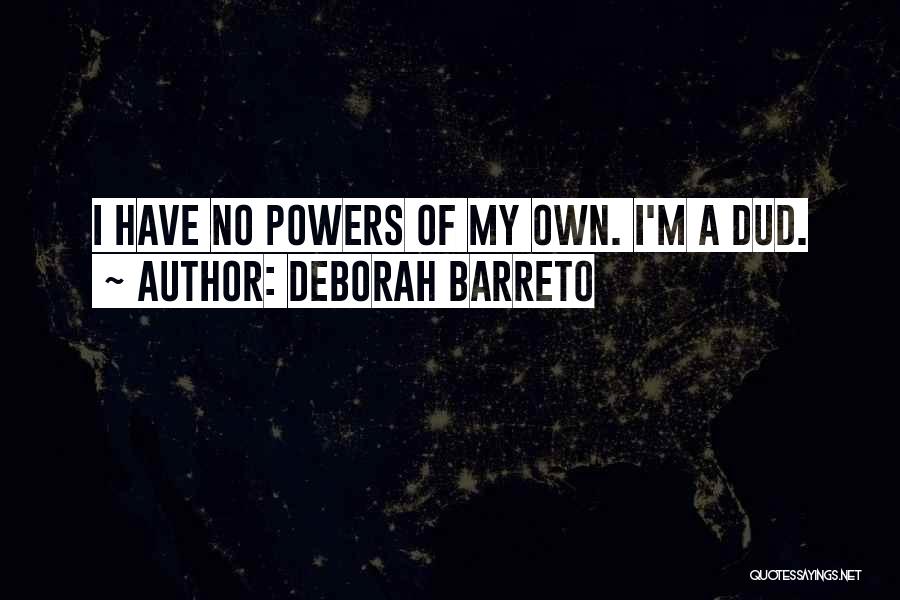 Deborah Barreto Quotes: I Have No Powers Of My Own. I'm A Dud.