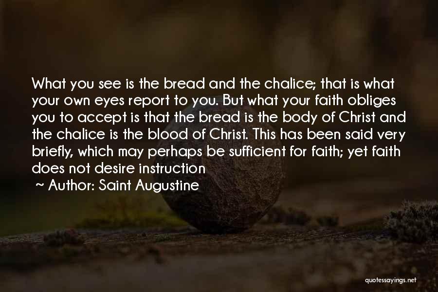 Saint Augustine Quotes: What You See Is The Bread And The Chalice; That Is What Your Own Eyes Report To You. But What